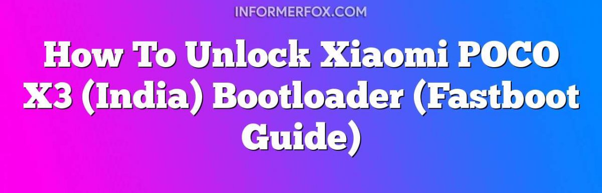 How To Unlock Xiaomi POCO X3 (India) Bootloader (Fastboot Guide)